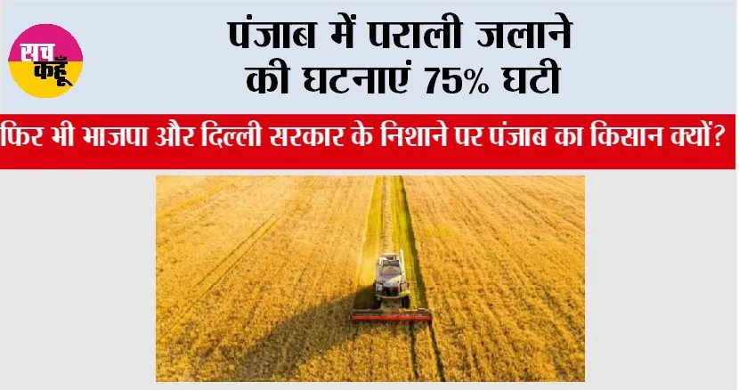 पंजाब में पराली जलाने की घटनाएं 75% घटी, फिर भी भाजपा और दिल्ली सरकार के निशाने पर पंजाब का किसान क्यों?