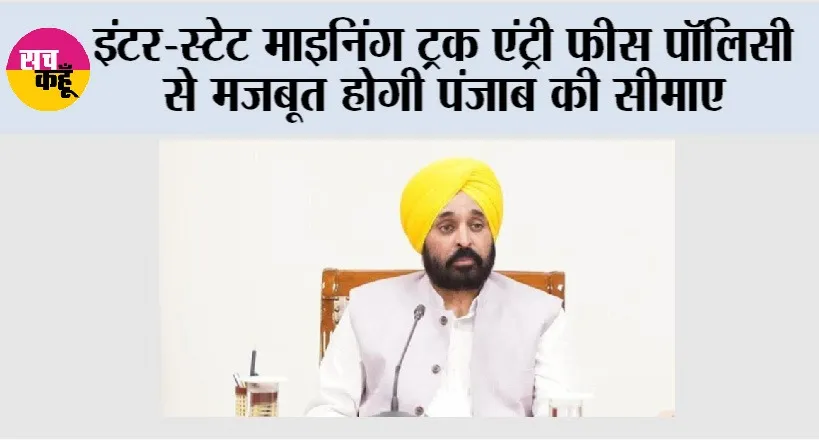 ‘इंटर-स्टेट माइनिंग ट्रक एंट्री फीस पॉलिसी’ से मजबूत होगी पंजाब की सीमाएं, पारदर्शिता और पर्यावरण संरक्षण का बनेगा नया मॉडल