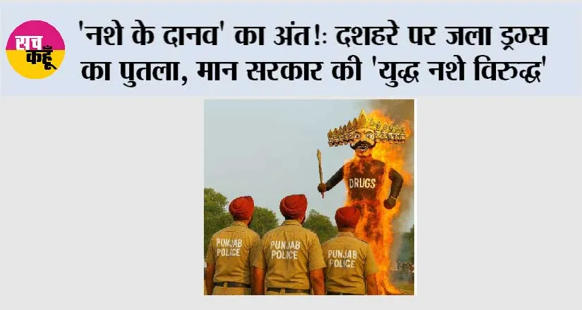 ‘नशे के दानव’ का अंत! दशहरे पर जला ड्रग्स का पुतला, मान सरकार की ‘युद्ध नशे विरुद्ध’ मुहिम में पंजाब पुलिस का ताबड़तोड़ एक्शन