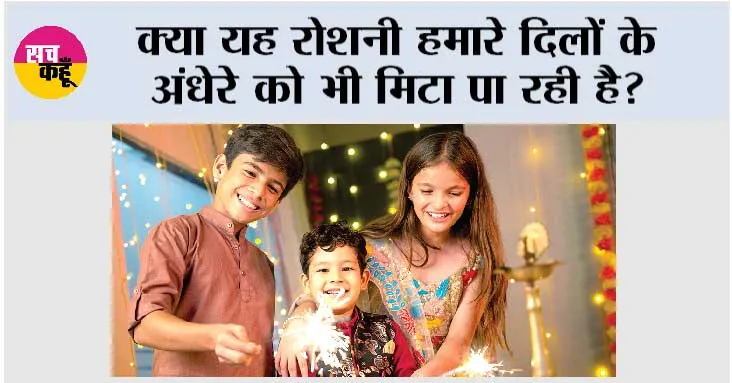क्या यह रोशनी हमारे दिलों के अंधेरे को भी मिटा पा रही है?