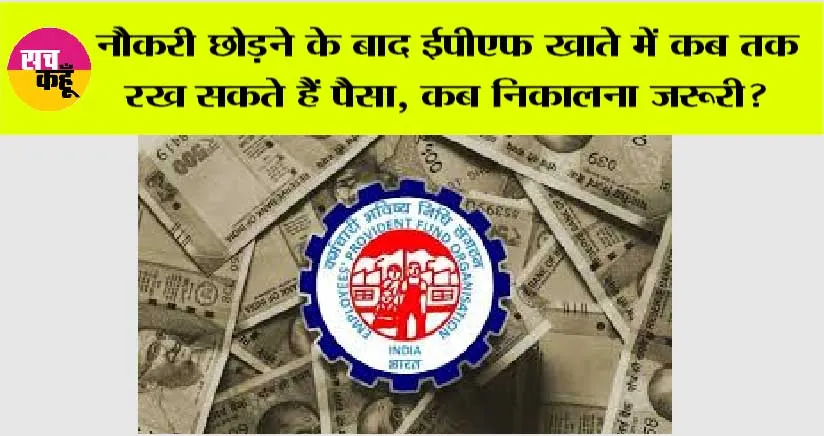 EPFO News: नौकरी छोड़ने के बाद ईपीएफ खाते में कब तक रख सकते हैं पैसा, कब निकालना जरूरी?