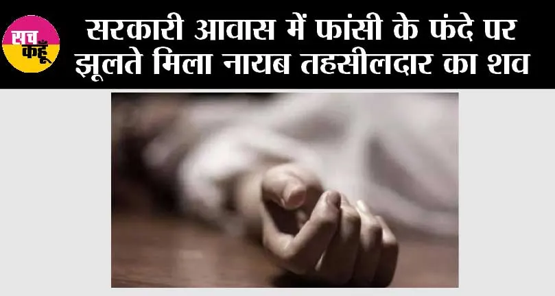 सरकारी आवास में फांसी के फंदे पर झूलते मिला नायब तहसीलदार का शव