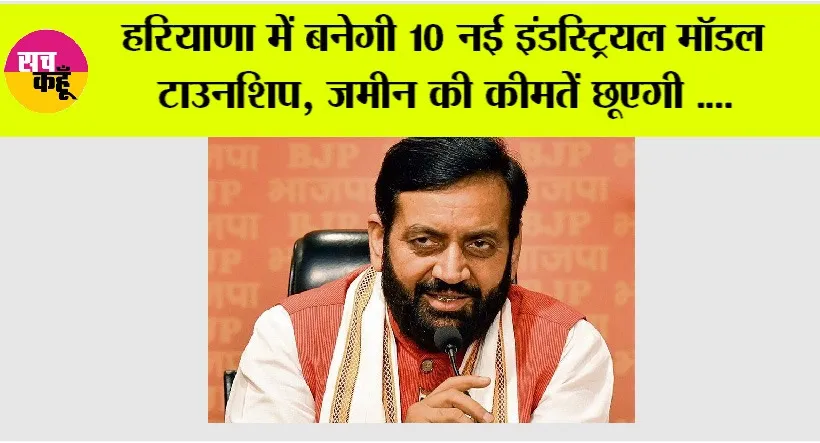 Haryana: हरियाणा में बनेगी 10 नई इंडस्ट्रियल मॉडल टाउनशिप, जमीन की कीमतें छूएगी….