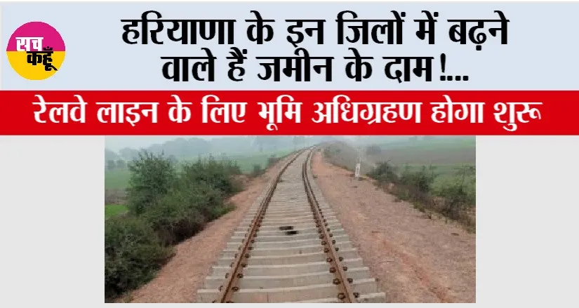 Haryana Railway News: हरियाणा के इन जिलों में बढ़ने वाले हैं जमीन के दाम, रेलवे लाइन के लिए भूमि अधिग्रहण होगा शुरू!