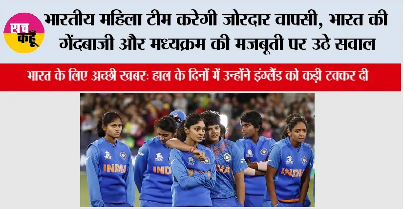 भारतीय महिला टीम करेगी जोरदार वापसी, भारत की गेंदबाजी और मध्यक्रम की मजबूती पर उठे सवाल