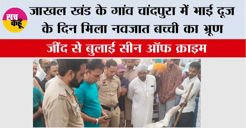जाखल खंड के गांव चांदपुरा में भाई दूज के दिन मिला नवजात बच्ची का भ्रूण, जींद से बुलाई सीन ऑफ क्राइम