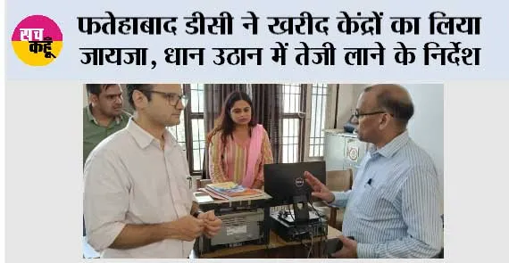 फतेहाबाद डीसी ने खरीद केंद्रों का लिया जायजा, धान उठान में तेजी लाने के निर्देश, रात में बढ़ेगी पुलिस गश्त