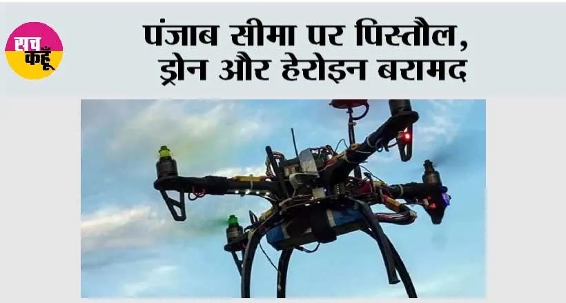 पंजाब सीमा पर पिस्तौल, ड्रोन और हेरोइन बरामद