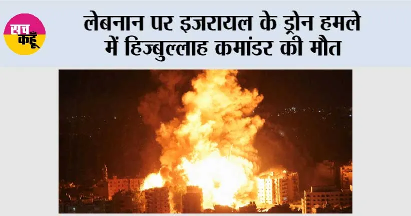 लेबनान पर इजरायल के ड्रोन हमले में हिज्बुल्लाह कमांडर की मौत