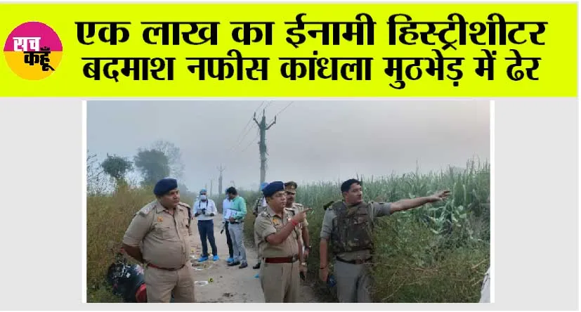 एक लाख का ईनामी हिस्ट्रीशीटर बदमाश नफीस कांधला मुठभेड़ में ढेर