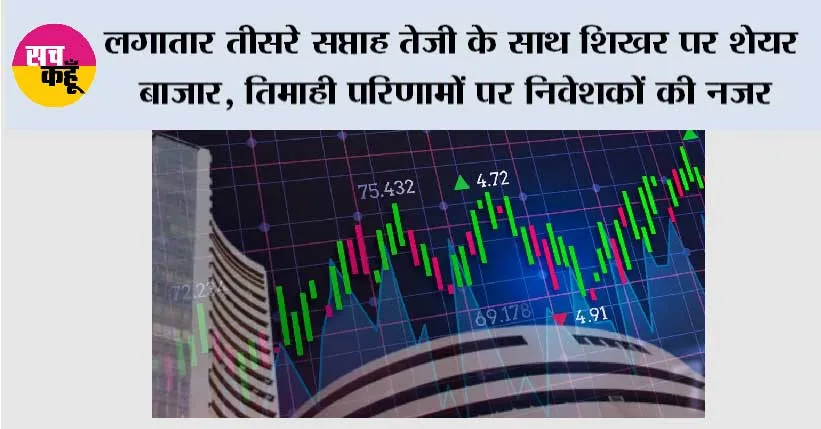 लगातार तीसरे सप्ताह तेजी के साथ शिखर पर शेयर बाजार, तिमाही परिणामों पर निवेशकों की नजर