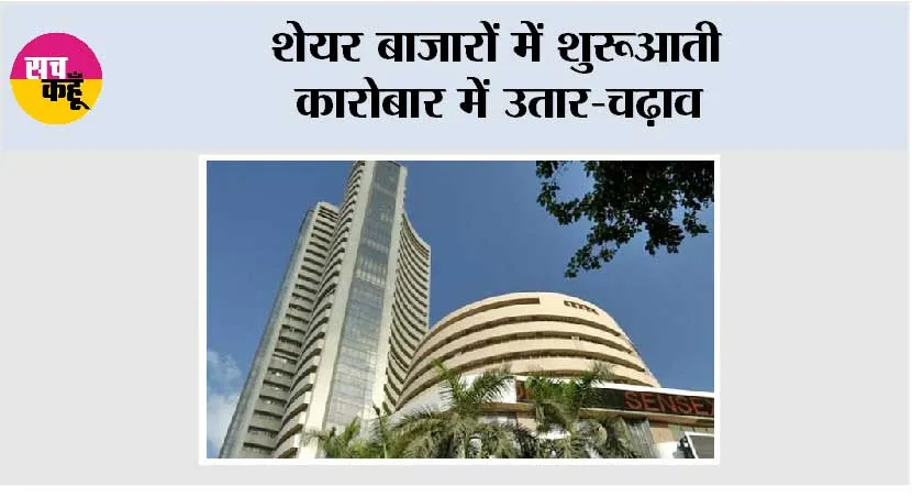 शेयर बाजारों में शुरूआती कारोबार में उतार-चढ़ाव