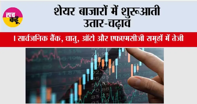 शेयर बाजारों में शुरूआती उतार-चढ़ाव