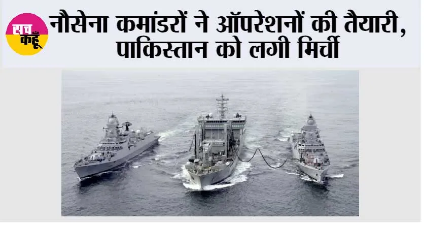 नौसेना कमांडरों ने ऑपरेशनों की तैयारी, पाकिस्तान को लगी मिर्ची