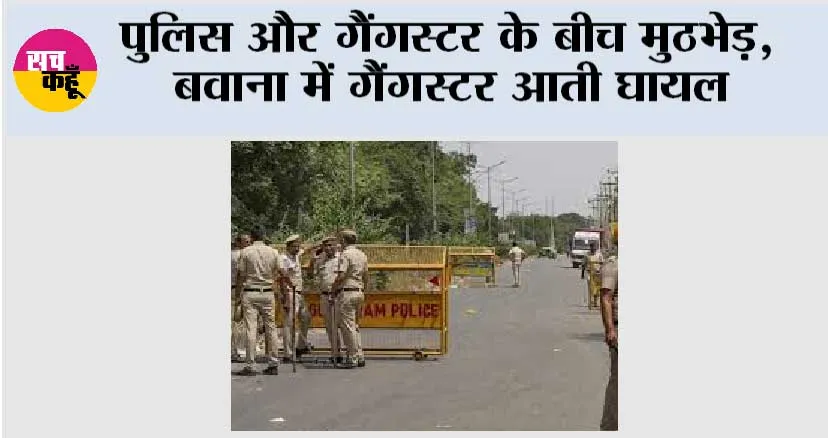 पुलिस और गैंगस्टर के बीच मुठभेड़, बवाना में गैंगस्टर आती घायल
