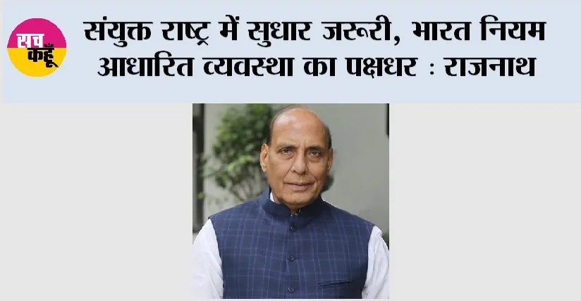 संयुक्त राष्ट्र में सुधार जरूरी, भारत नियम आधारित व्यवस्था का पक्षधर: राजनाथ