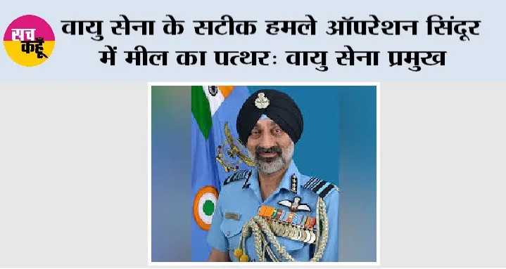 Operation Sindoor: वायु सेना के सटीक हमले ऑपरेशन सिंदूर में मील का पत्थर: वायु सेना प्रमुख