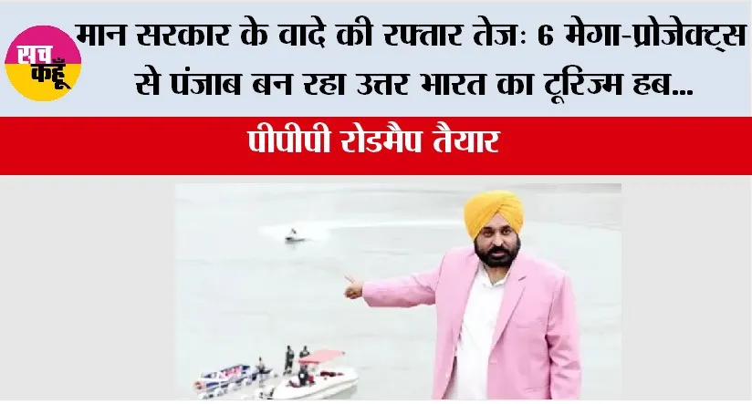 मान सरकार के वादे की रफ्तार तेज़: 6 मेगा-प्रोजेक्ट्स से पंजाब बन रहा उत्तर भारत का टूरिज्म हब, PPP रोडमैप तैयार