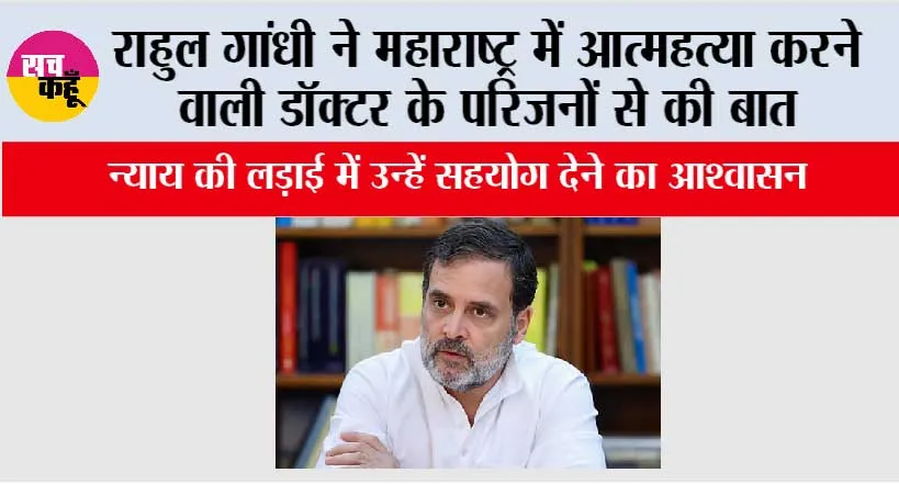राहुल गांधी ने महाराष्ट्र में आत्महत्या करने वाली डॉक्टर के परिजनों से की बात