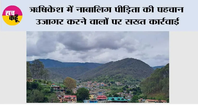 ऋषिकेश में नाबालिग पीड़िता की पहचान उजागर करने वालों पर सख्त कार्रवाई