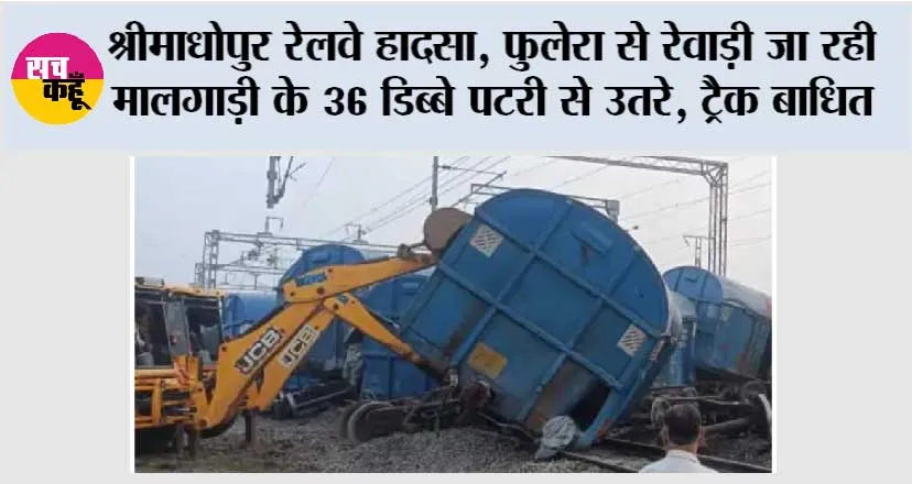 श्रीमाधोपुर रेलवे हादसा, फुलेरा से रेवाड़ी जा रही मालगाड़ी के 36 डिब्बे पटरी से उतरे, ट्रैक बाधित