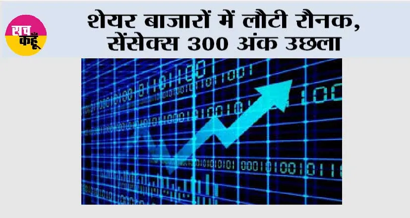 शेयर बाजारों में लौटी रौनक, सेंसेक्स 300 अंक उछला