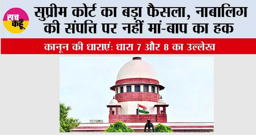 Supreme Court: सुप्रीम कोर्ट का बड़ा फैसला, नाबालिग की संपत्ति पर नहीं मां-बाप का हक