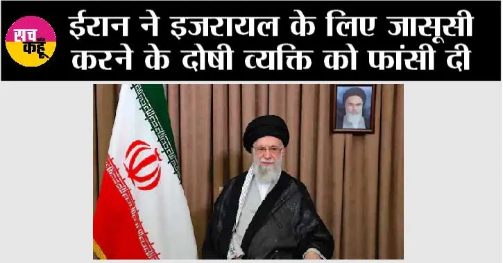 ईरान ने इजरायल के लिए जासूसी करने के दोषी व्यक्ति को फांसी दी