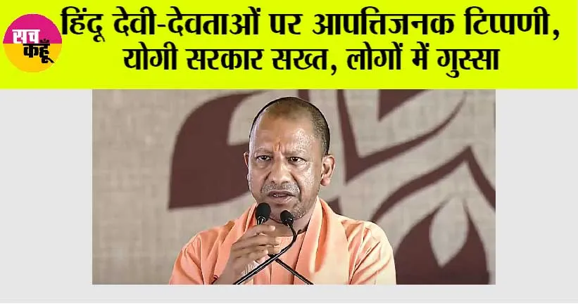 हिंदू देवी-देवताओं पर आपत्तिजनक टिप्पणी, योगी सरकार सख्त, लोगों में गुस्सा
