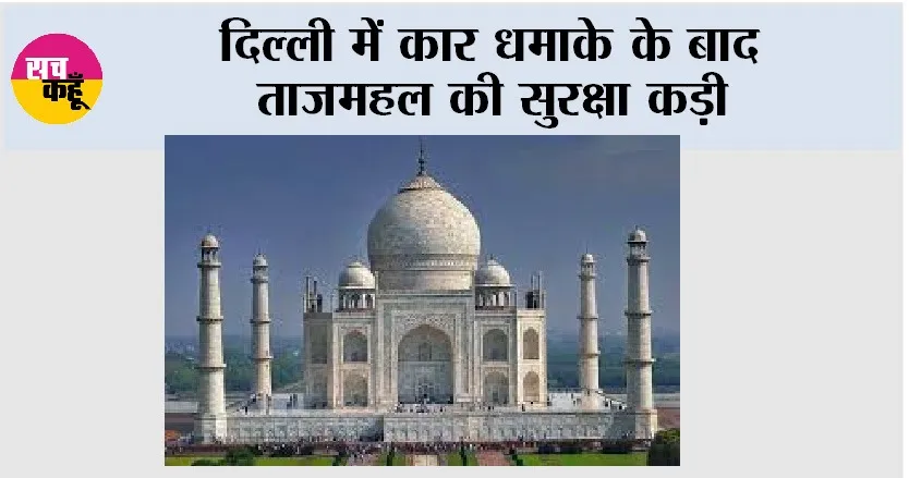Taj Mahal: दिल्ली में कार धमाके के बाद ताजमहल की सुरक्षा कड़ी