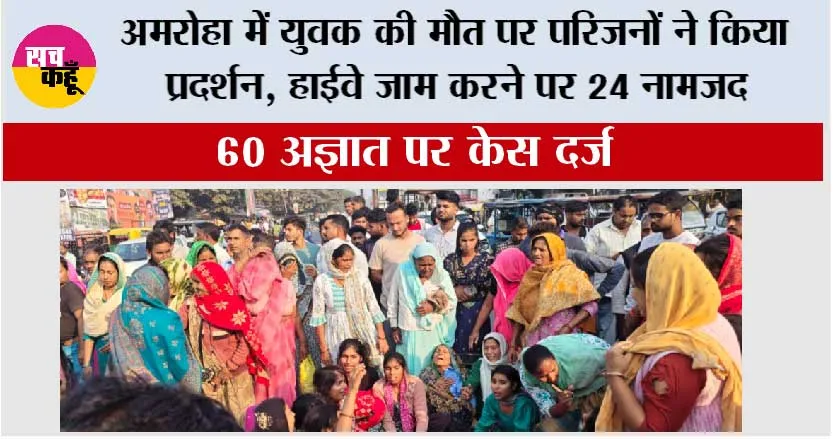 अमरोहा में युवक की मौत पर परिजनों ने किया प्रदर्शन, हाईवे जाम करने पर 24 नामजद
