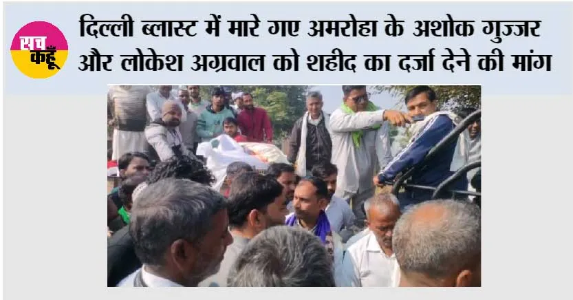 दिल्ली ब्लास्ट में मारे गए अमरोहा के अशोक गुज्जर और लोकेश अग्रवाल को शहीद का दर्जा देने की मांग