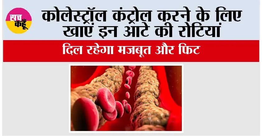 Bad Cholesterol: कोलेस्ट्रॉल कंट्रोल करने के लिए खाएं इन आटे की रोटियां, दिल रहेगा मजबूत और फिट