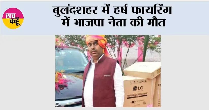 बुलंदशहर में हर्ष फायरिंग में भाजपा नेता की मौत