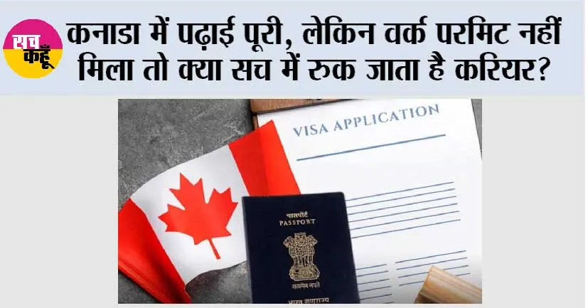 Canada Work Permit: कनाडा में पढ़ाई पूरी, लेकिन वर्क परमिट नहीं मिला तो क्या सच में रुक जाता है करियर?