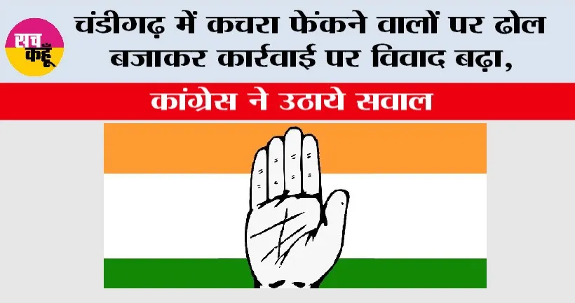 Congress: चंडीगढ़ में कचरा फेंकने वालों पर ढोल बजाकर कार्रवाई पर विवाद बढ़ा, कांग्रेस ने उठाये सवाल