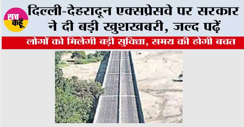 Delhi-Dehradun Expressway: दिल्ली-देहरादून एक्सप्रेसवे पर सरकार ने दी बड़ी खुशखबरी, जल्द पढ़ें