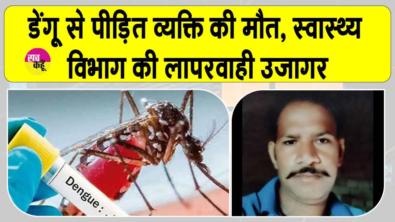 डेंगू से पीड़ित व्यक्ति की मौत, स्वास्थ्य विभाग की लापरवाही उजागर