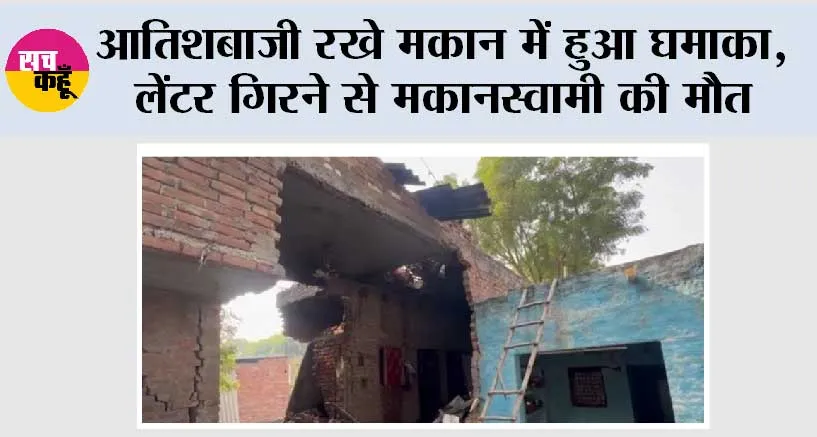 Firozabad: आतिशबाजी रखे मकान में हुआ घमाका, लेंटर गिरने से मकानस्वामी की मौत, गांव में मचा हड़कंप