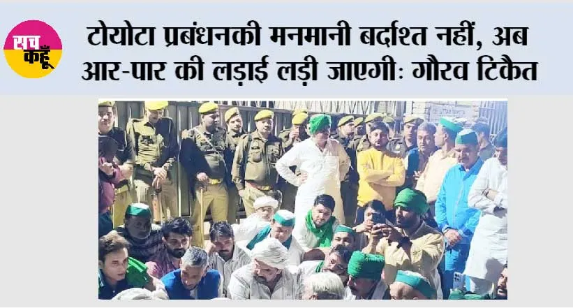 टोयोटा प्रबंधन की मनमानी बर्दाश्त नहीं, अब आर-पार की लड़ाई लड़ी जाएगी: गौरव टिकैत 