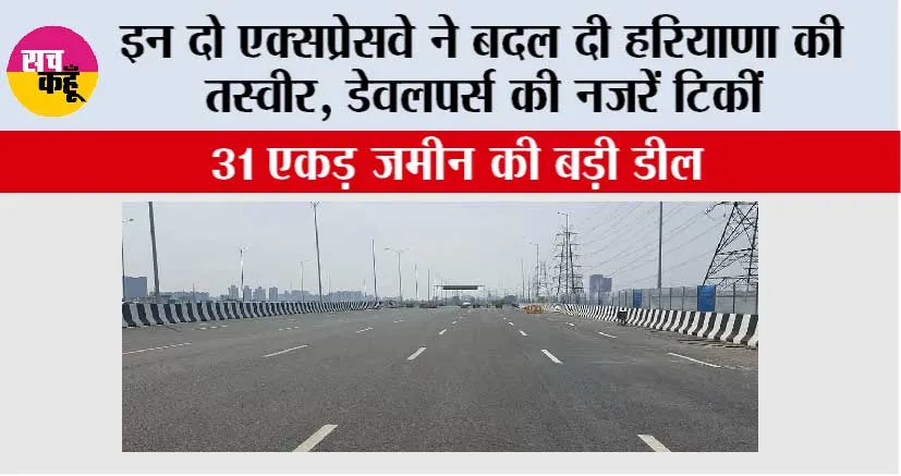 Haryana Expressway: इन दो एक्सप्रेसवे ने बदल दी हरियाणा की तस्वीर, डेवलपर्स की नजरें टिकीं, 31 एकड़ जमीन की बड़ी डील