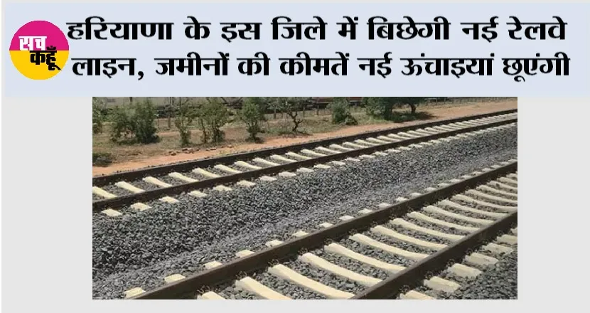 Haryana New Railway Line: हरियाणा के इस जिले में बिछेगी नई रेलवे लाइन, जमीनों की कीमतें नई ऊंचाइयां छूएंगी, जानिये…
