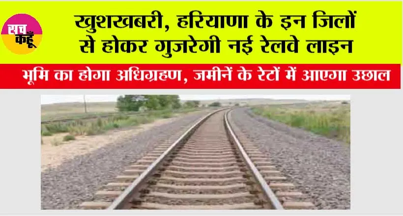 Haryana Railway News: खुशखबरी, हरियाणा के इन जिलों से होकर गुजरेगी नई रेलवे लाइन, भूमि का होगा अधिग्रहण
