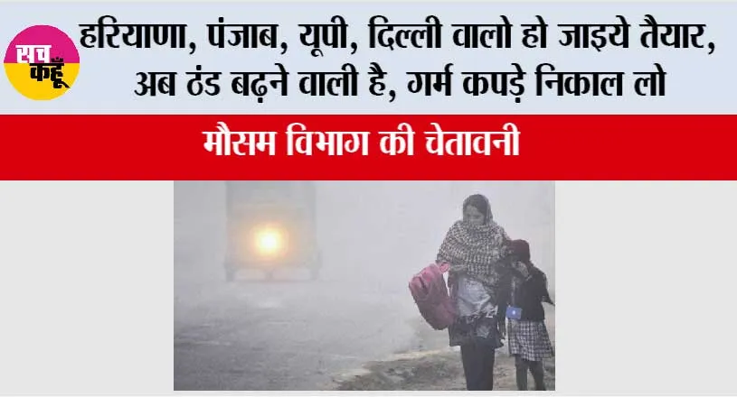 Imd Alert: हरियाणा, पंजाब, यूपी, दिल्ली वालो हो जाइये तैयार, अब ठंड बढ़ने वाली है, गर्म कपड़े निकाल लो