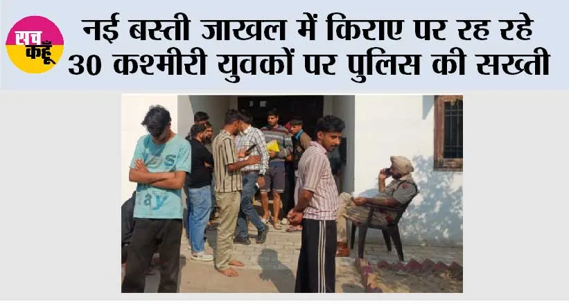नई बस्ती जाखल में किराए पर रह रहे 30 कश्मीरी युवकों पर पुलिस की सख्ती