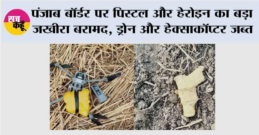 पंजाब बॉर्डर पर पिस्टल और हेरोइन का बड़ा जखीरा बरामद, ड्रोन और हेक्साकॉप्टर जब्त
