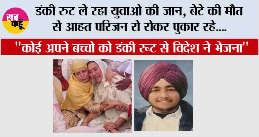 डंकी रुट ले रहा युवाओ की जान, बेटे की मौत से आहत परिजन रो रोकर पुकार रहे “कोई अपने बच्चो को डंकी रूट से विदेश ने भेजना”