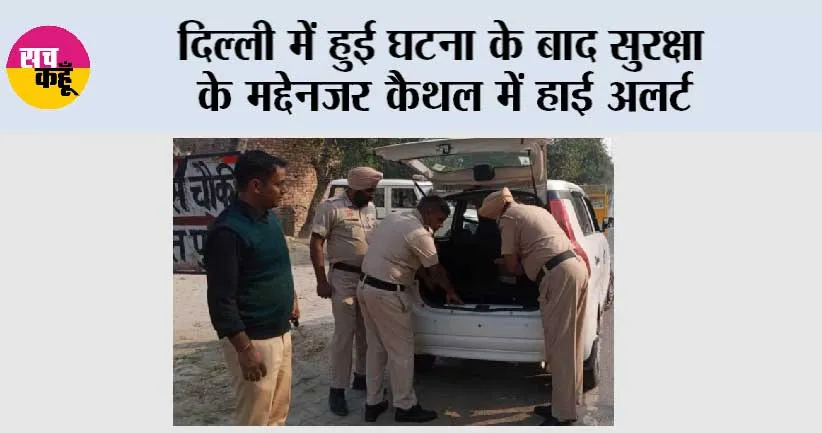 दिल्ली में हुई घटना के बाद सुरक्षा के मद्देनजर कैथल में हाई अलर्ट