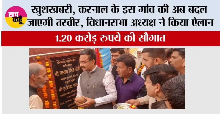 खुशखबरी, करनाल के इस गांव की अब बदल जाएगी तस्वीर, विधानसभा अध्यक्ष ने किया ऐलान