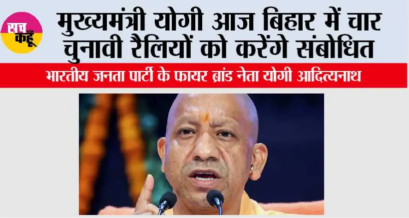 मुख्यमंत्री योगी आज बिहार में चार चुनावी रैलियों को करेंगे संबोधित